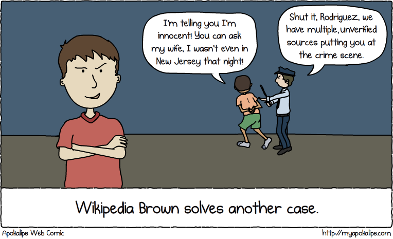 I think I'm gonna write a series of children's books called Wikipedia Brown. He pretty much does whatever he wants, and if he's wrong he just flips you off and directs you to the talk page.